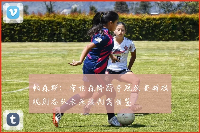 帕森斯：布伦森降薪夺冠改变游戏规则各队未来谈判需借鉴