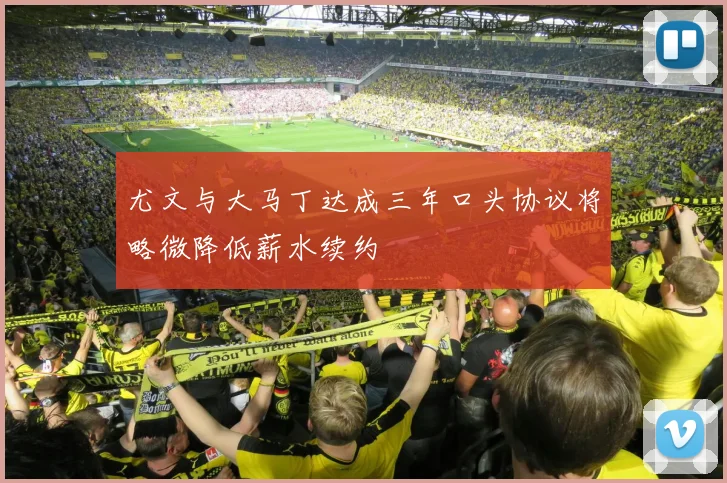 尤文与大马丁达成三年口头协议将略微降低薪水续约