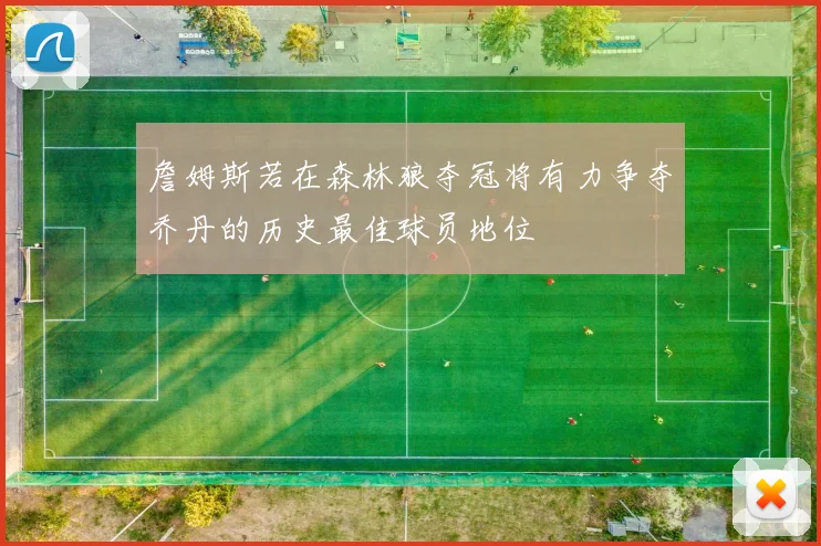 詹姆斯若在森林狼夺冠将有力争夺乔丹的历史最佳球员地位