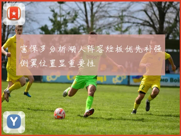富保罗分析湖人阵容短板优先补强侧翼位置显重要性