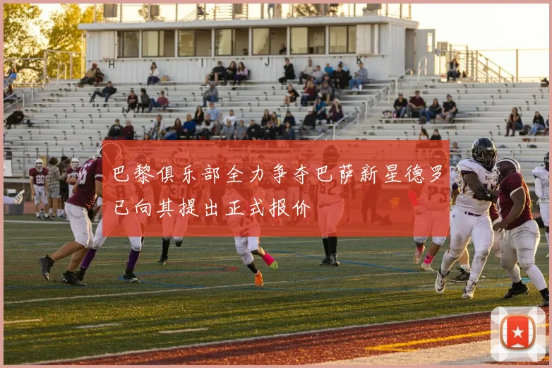 巴黎俱乐部全力争夺巴萨新星德罗已向其提出正式报价