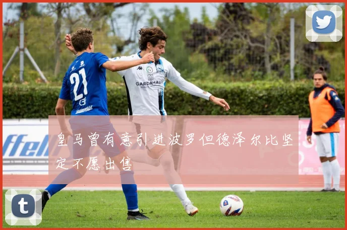 皇马曾有意引进波罗但德泽尔比坚定不愿出售