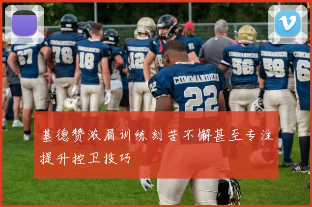 基德赞浓眉训练刻苦不懈甚至专注提升控卫技巧